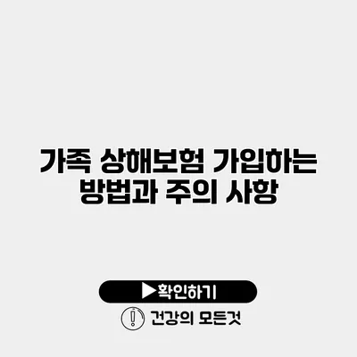 가족 상해보험 가입하는 방법과 주의 사항
