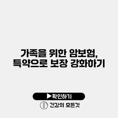 가족을 위한 암보험, 특약으로 보장 강화하기