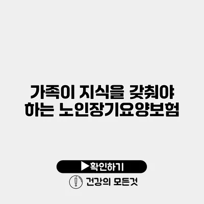 가족이 지식을 갖춰야 하는 노인장기요양보험