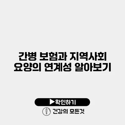 간병 보험과 지역사회 요양의 연계성 알아보기
