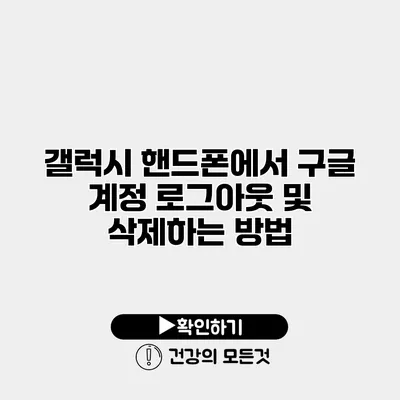 갤럭시 핸드폰에서 구글 계정 로그아웃 및 삭제하는 방법