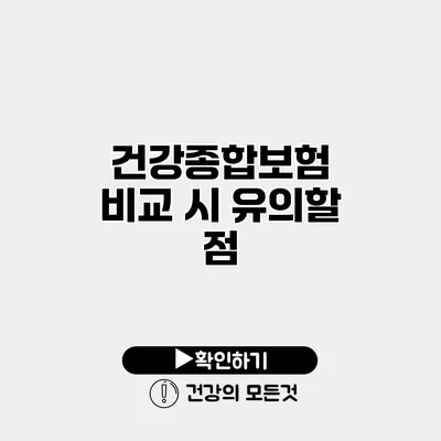 건강종합보험 비교 시 유의할 점