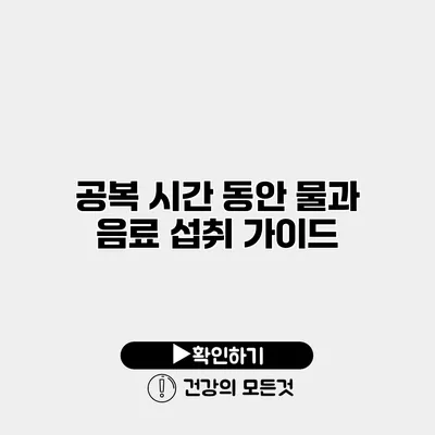 공복 시간 동안 물과 음료 섭취 가이드