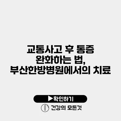 교통사고 후 통증 완화하는 법, 부산한방병원에서의 치료