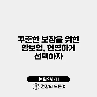 꾸준한 보장을 위한 암보험, 현명하게 선택하자