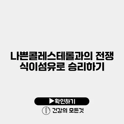 나쁜콜레스테롤과의 전쟁 식이섬유로 승리하기