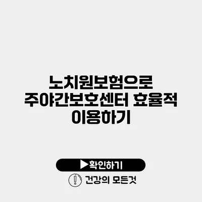 노치원보험으로 주야간보호센터 효율적 이용하기