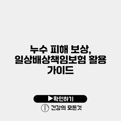 누수 피해 보상, 일상배상책임보험 활용 가이드