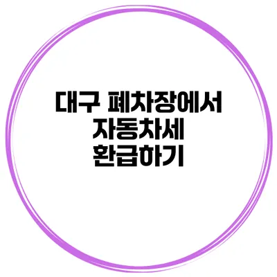 대구 폐차장에서 자동차세 환급하기