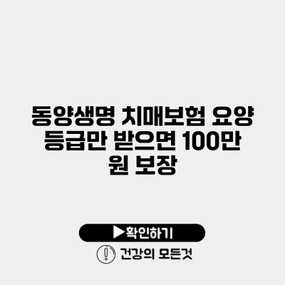 동양생명 치매보험 요양 등급만 받으면 100만 원 보장