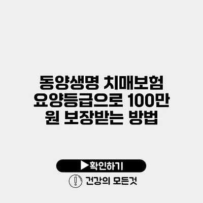 동양생명 치매보험 요양등급으로 100만 원 보장받는 방법