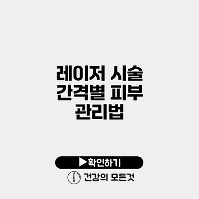 레이저 시술 간격별 피부 관리법