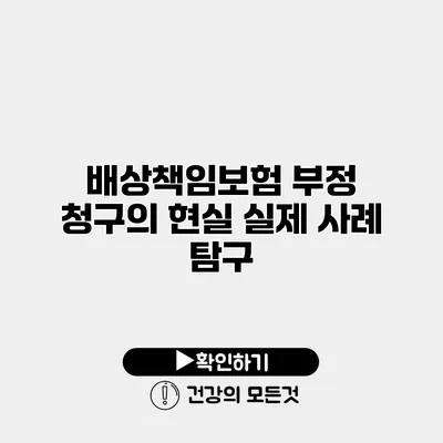 배상책임보험 부정 청구의 현실 실제 사례 탐구