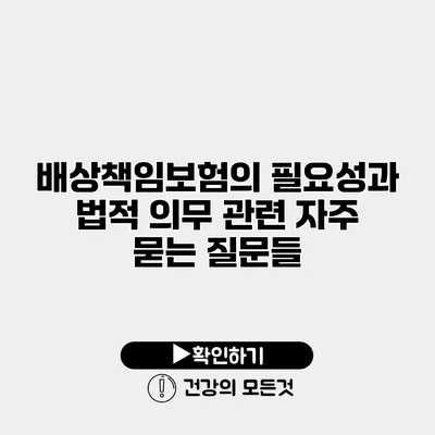 배상책임보험의 필요성과 법적 의무 관련 자주 묻는 질문들