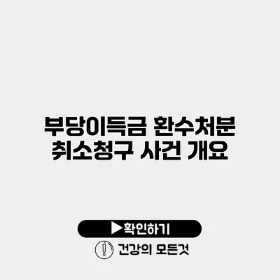 부당이득금 환수처분 취소청구 사건 개요