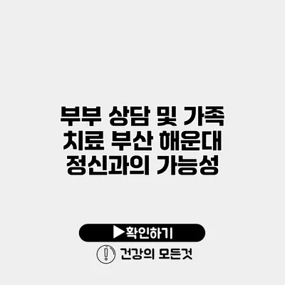 부부 상담 및 가족 치료 부산 해운대 정신과의 가능성