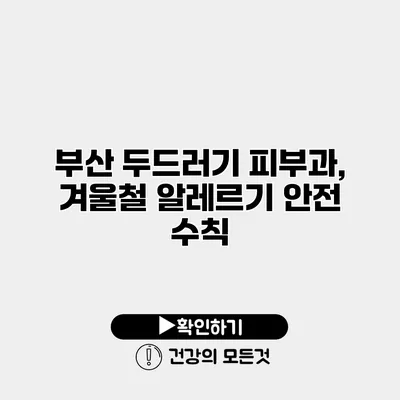 부산 두드러기 피부과, 겨울철 알레르기 안전 수칙