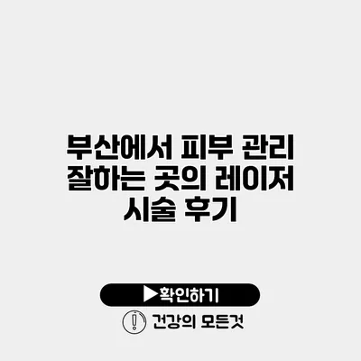 부산에서 피부 관리 잘하는 곳의 레이저 시술 후기