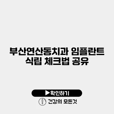 부산연산동치과 임플란트 식립 체크법 공유