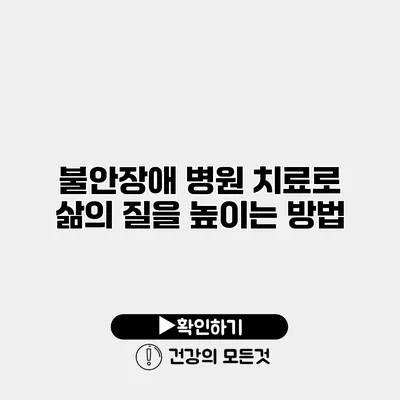 불안장애 병원 치료로 삶의 질을 높이는 방법
