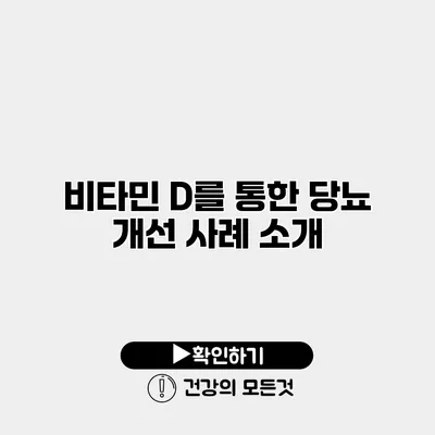 비타민 D를 통한 당뇨 개선 사례 소개
