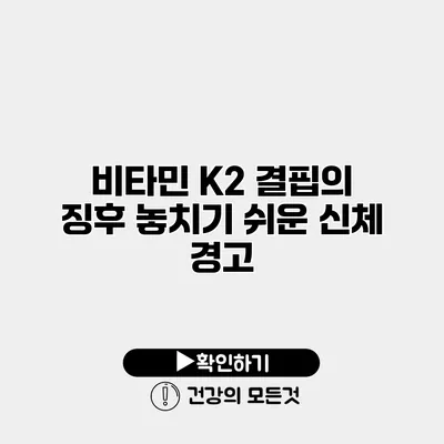 비타민 K2 결핍의 징후 놓치기 쉬운 신체 경고
