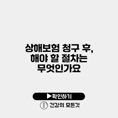 상해보험 청구 후, 해야 할 절차는 무엇인가요?