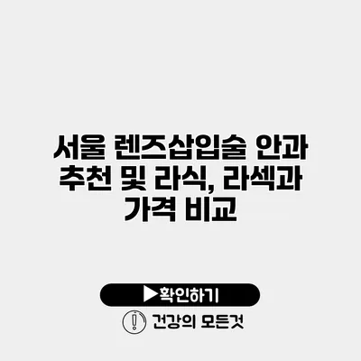 서울 렌즈삽입술 안과 추천 및 라식, 라섹과 가격 비교
