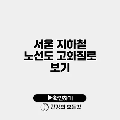 서울 지하철 노선도 고화질로 보기