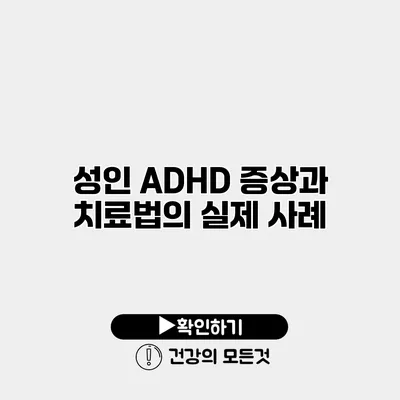 성인 ADHD 증상과 치료법의 실제 사례