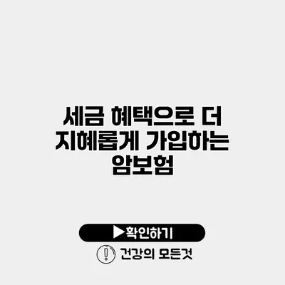 세금 혜택으로 더 지혜롭게 가입하는 암보험