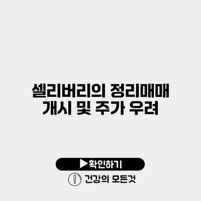 셀리버리의 정리매매 개시 및 주가 우려