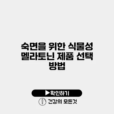 숙면을 위한 식물성 멜라토닌 제품 선택 방법