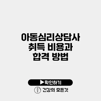 아동심리상담사 취득 비용과 합격 방법