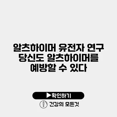 알츠하이머 유전자 연구 당신도 알츠하이머를 예방할 수 있다