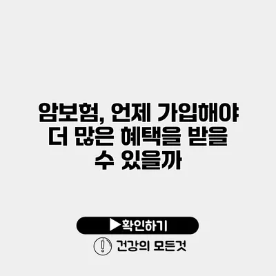 암보험, 언제 가입해야 더 많은 혜택을 받을 수 있을까?