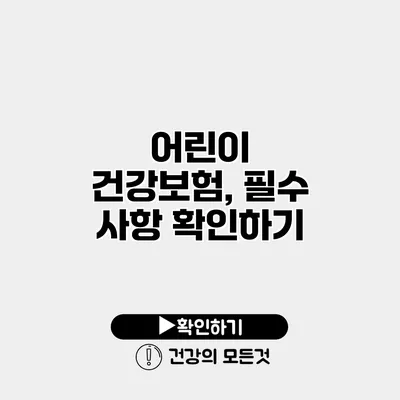 어린이 건강보험, 필수 사항 확인하기