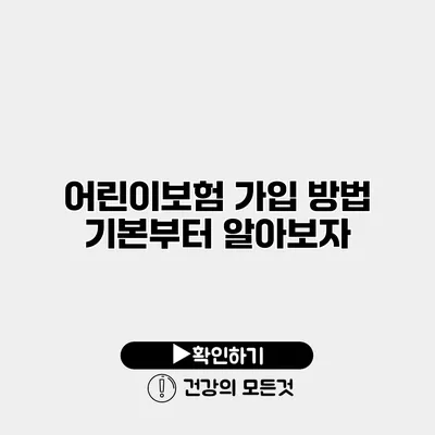 어린이보험 가입 방법 기본부터 알아보자