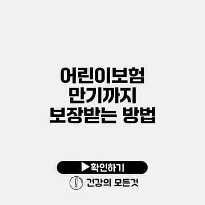 어린이보험 만기까지 보장받는 방법