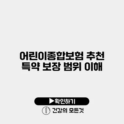 어린이종합보험 추천 특약 보장 범위 이해