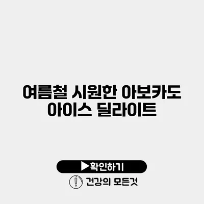 여름철 시원한 아보카도 아이스 딜라이트