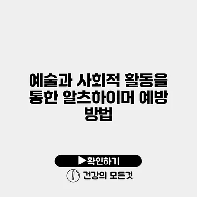 예술과 사회적 활동을 통한 알츠하이머 예방 방법