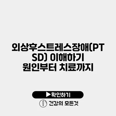 외상후스트레스장애(PTSD) 이해하기 원인부터 치료까지