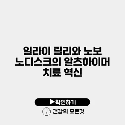 일라이 릴리와 노보 노디스크의 알츠하이머 치료 혁신
