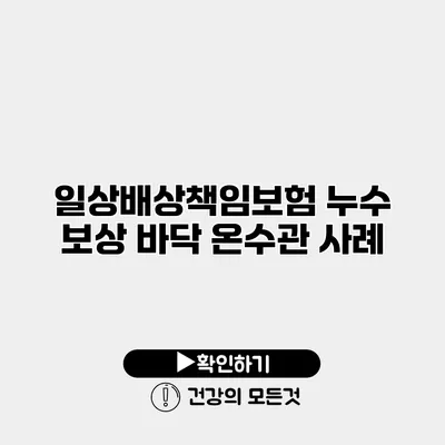 일상배상책임보험 누수 보상 바닥 온수관 사례