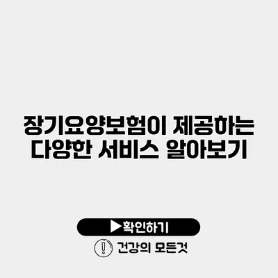 장기요양보험이 제공하는 다양한 서비스 알아보기