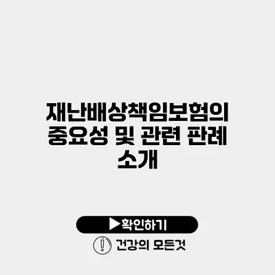 재난배상책임보험의 중요성 및 관련 판례 소개