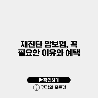재진단 암보험, 꼭 필요한 이유와 혜택