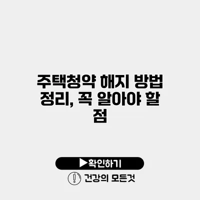 주택청약 해지 방법 정리, 꼭 알아야 할 점