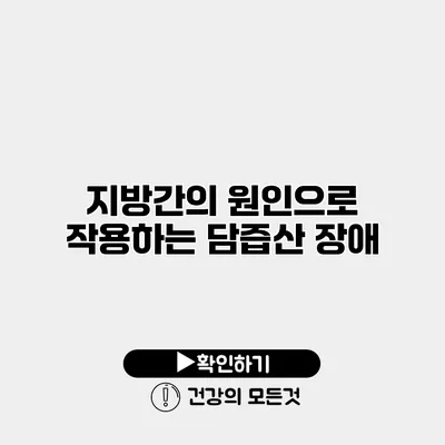 지방간의 원인으로 작용하는 담즙산 장애